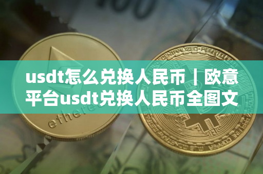 usdt怎么兑换人民币｜欧意平台usdt兑换人民币全图文教程