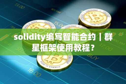 solidity编写智能合约｜群星框架使用教程？