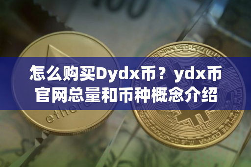 怎么购买Dydx币？ydx币官网总量和币种概念介绍