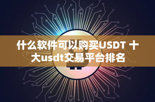 什么软件可以购买USDT 十大usdt交易平台排名