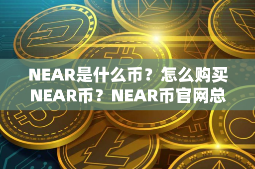 NEAR是什么币？怎么购买NEAR币？NEAR币官网总量和币种概念介绍