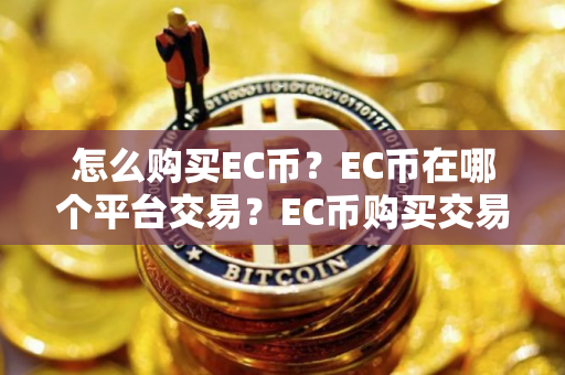 怎么购买EC币？EC币在哪个平台交易？EC币购买交易教程