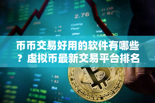 币币交易好用的软件有哪些？虚拟币最新交易平台排名