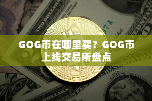GOG币在哪里买？GOG币上线交易所盘点