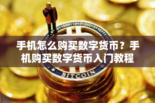 手机怎么购买数字货币？手机购买数字货币入门教程