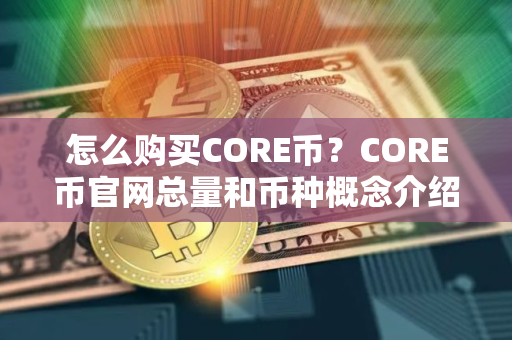 怎么购买CORE币？CORE币官网总量和币种概念介绍
