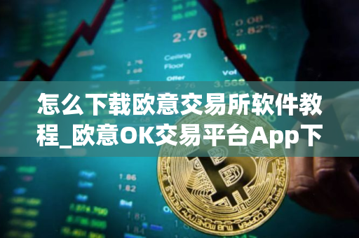 怎么下载欧意交易所软件教程_欧意OK交易平台App下载教程