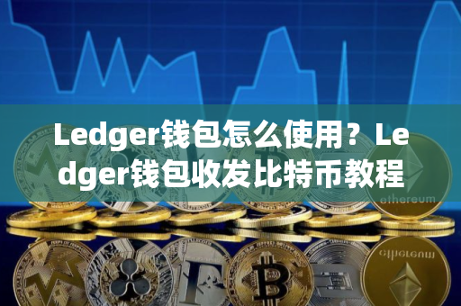 Ledger钱包怎么使用？Ledger钱包收发比特币教程