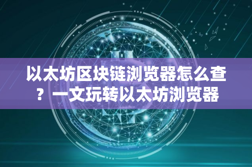 以太坊区块链浏览器怎么查？一文玩转以太坊浏览器