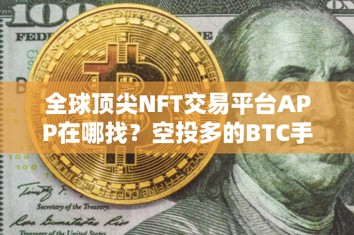 全球顶尖NFT交易平台APP在哪找？空投多的BTC手机钱包交易量排名
