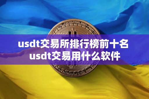 usdt交易所排行榜前十名 usdt交易用什么软件