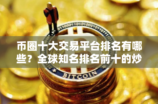 币圈十大交易平台排名有哪些？全球知名排名前十的炒币交易平台