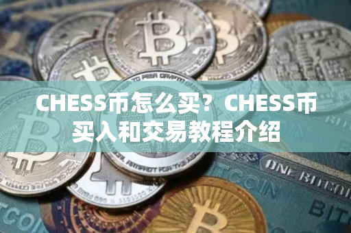 CHESS币怎么买?CHESS币买入和交易教程介绍 CHESS币怎么买?CHESS币买入和交易教程介绍