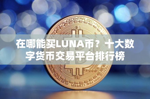 在哪能买LUNA币？十大数字货币交易平台排行榜