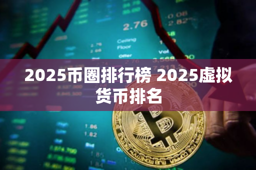 2025币圈排行榜 2025虚拟货币排名