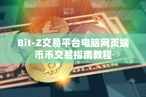 Bit-Z交易平台电脑网页端币币交易指南教程