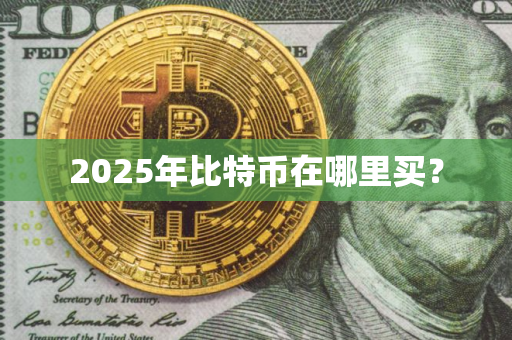 2025年比特币在哪里买？