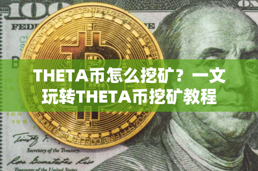 THETA币怎么挖矿？一文玩转THETA币挖矿教程