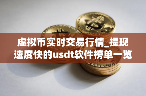 虚拟币实时交易行情_提现速度快的usdt软件榜单一览