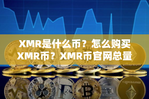 XMR是什么币？怎么购买XMR币？XMR币官网总量和币种概念介绍