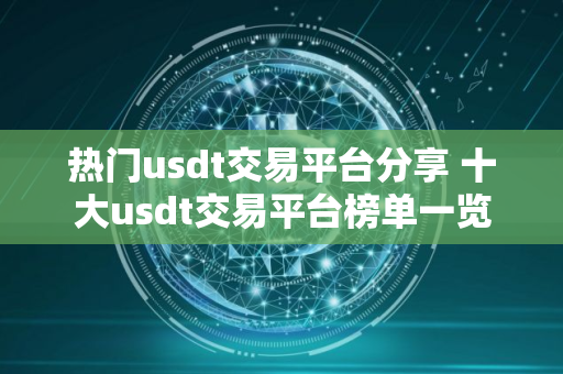 热门usdt交易平台分享 十大usdt交易平台榜单一览