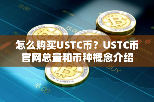 怎么购买USTC币？USTC币官网总量和币种概念介绍