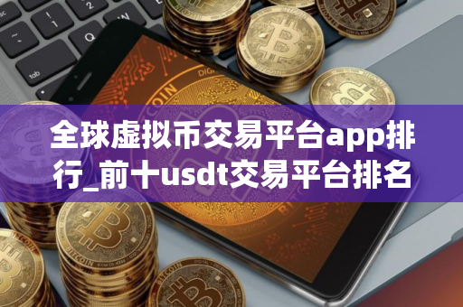 全球虚拟币交易平台app排行_前十usdt交易平台排名