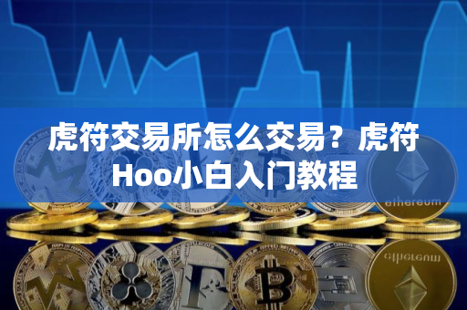 虎符交易所怎么交易？虎符Hoo小白入门教程