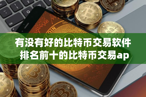 有没有好的比特币交易软件 排名前十的比特币交易app