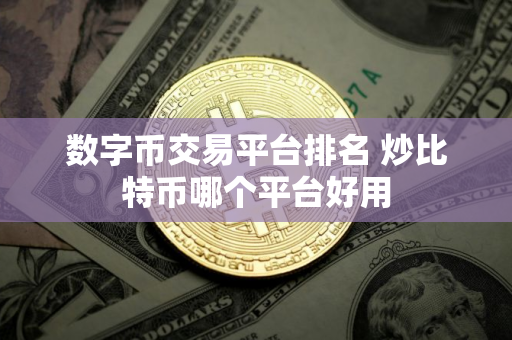 数字币交易平台排名 炒比特币哪个平台好用