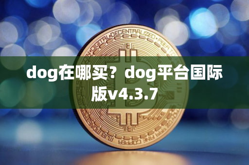 dog在哪买？dog平台国际版v4.3.7
