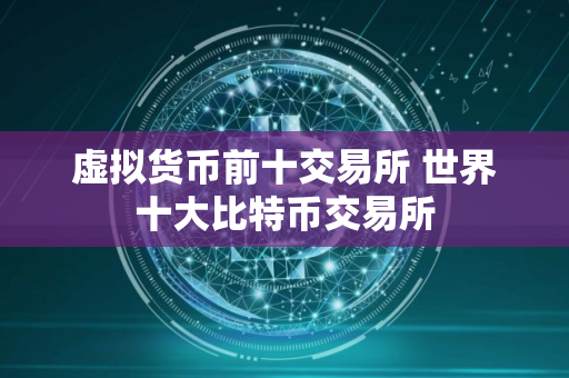 虚拟货币前十交易所 世界十大比特币交易所