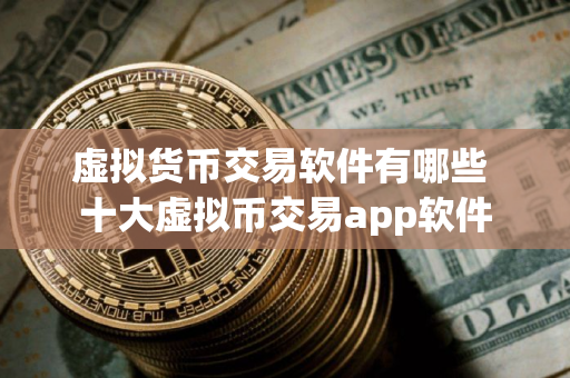 虚拟货币交易软件有哪些 十大虚拟币交易app软件