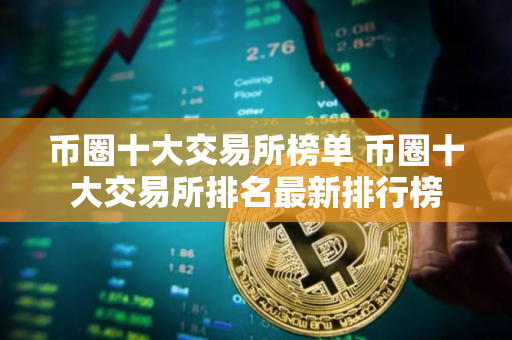 币圈十大交易所榜单 币圈十大交易所排名最新排行榜