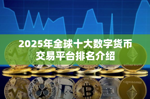 2025年全球十大数字货币交易平台排名介绍