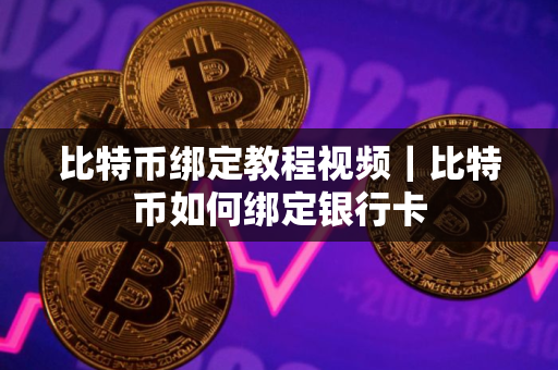 比特币绑定教程视频｜比特币如何绑定银行卡