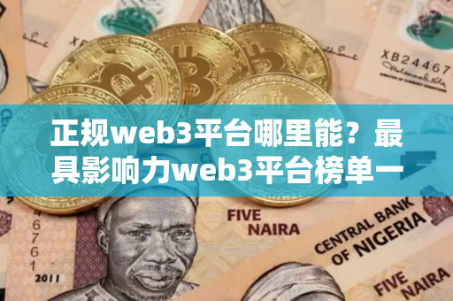 正规web3平台哪里能？最具影响力web3平台榜单一览