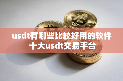 usdt有哪些比较好用的软件 十大usdt交易平台