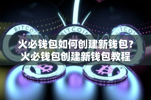 火必钱包如何创建新钱包？火必钱包创建新钱包教程