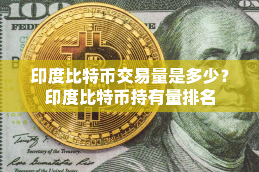 印度比特币交易量是多少？印度比特币持有量排名