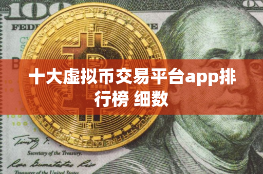 十大虚拟币交易平台app排行榜 细数