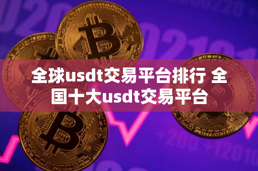全球usdt交易平台排行 全国十大usdt交易平台