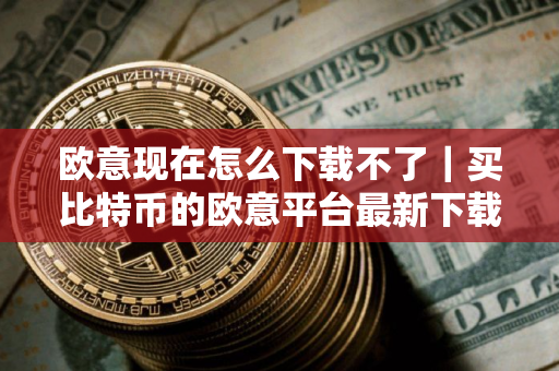 欧意现在怎么下载不了｜买比特币的欧意平台最新下载教程V6.1.40