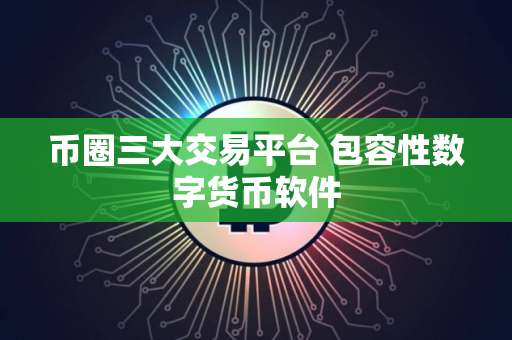 币圈三大交易平台 包容性数字货币软件