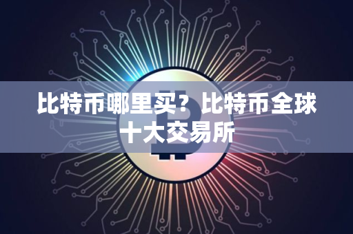 比特币哪里买？比特币全球十大交易所