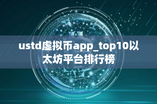 ustd虚拟币app_top10以太坊平台排行榜