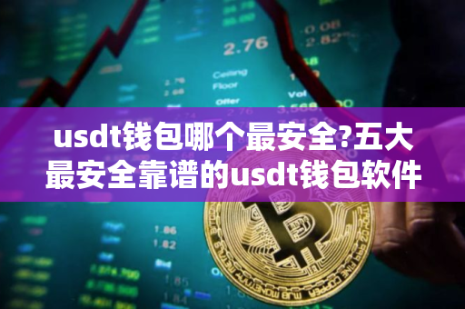 usdt钱包哪个最安全?五大最安全靠谱的usdt钱包软件推荐