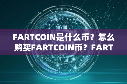 FARTCOIN是什么币？怎么购买FARTCOIN币？FARTCOIN币官网总量和币种概念介绍