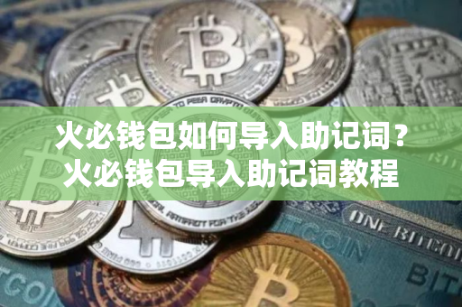 火必钱包如何导入助记词？火必钱包导入助记词教程