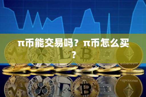 π币能交易吗？π币怎么买？